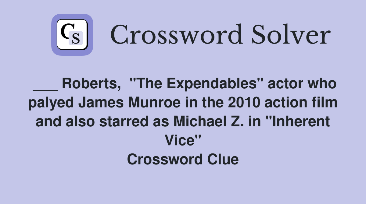 ___ Roberts,  "The Expendables" actor who palyed James Munroe in the 2010 action film and also starred as Michael Z. in "Inherent Vice" Crossword Clue