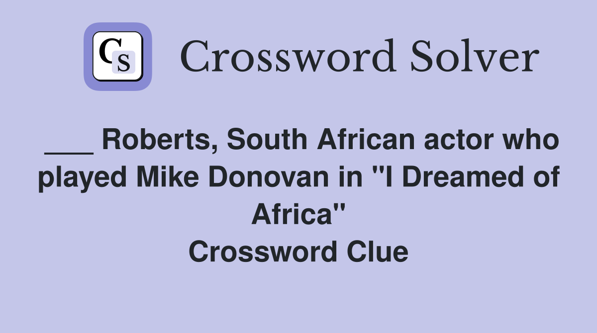 ___ Roberts, South African actor who played Mike Donovan in "I Dreamed of Africa" Crossword Clue