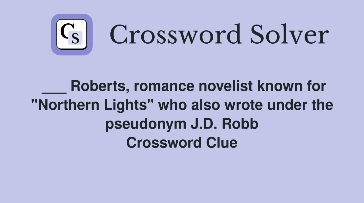 ___ Roberts, romance novelist known for "Northern Lights" who also wrote under the pseudonym J.D. Robb Crossword Clue