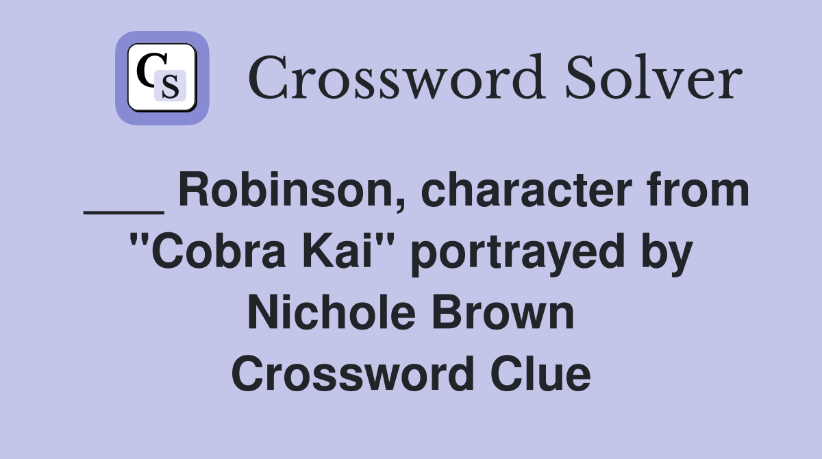 ___ Robinson, character from "Cobra Kai" portrayed by Nichole Brown Crossword Clue