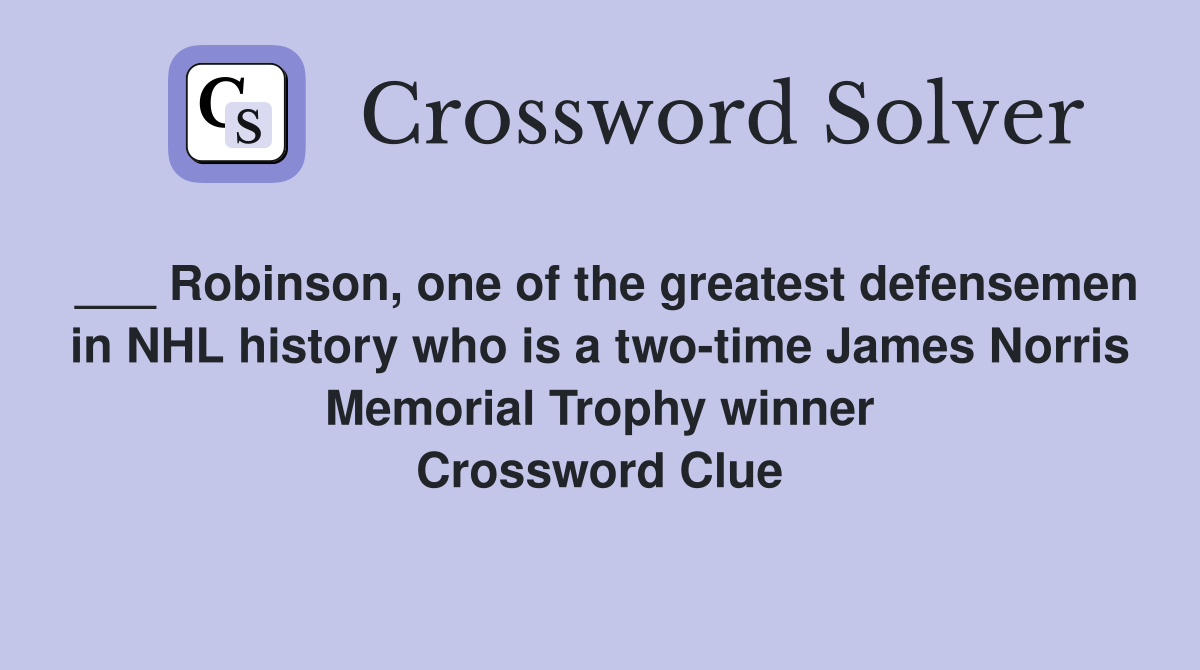 ___ Robinson, one of the greatest defensemen in NHL history who is a two-time James Norris Memorial Trophy winner Crossword Clue