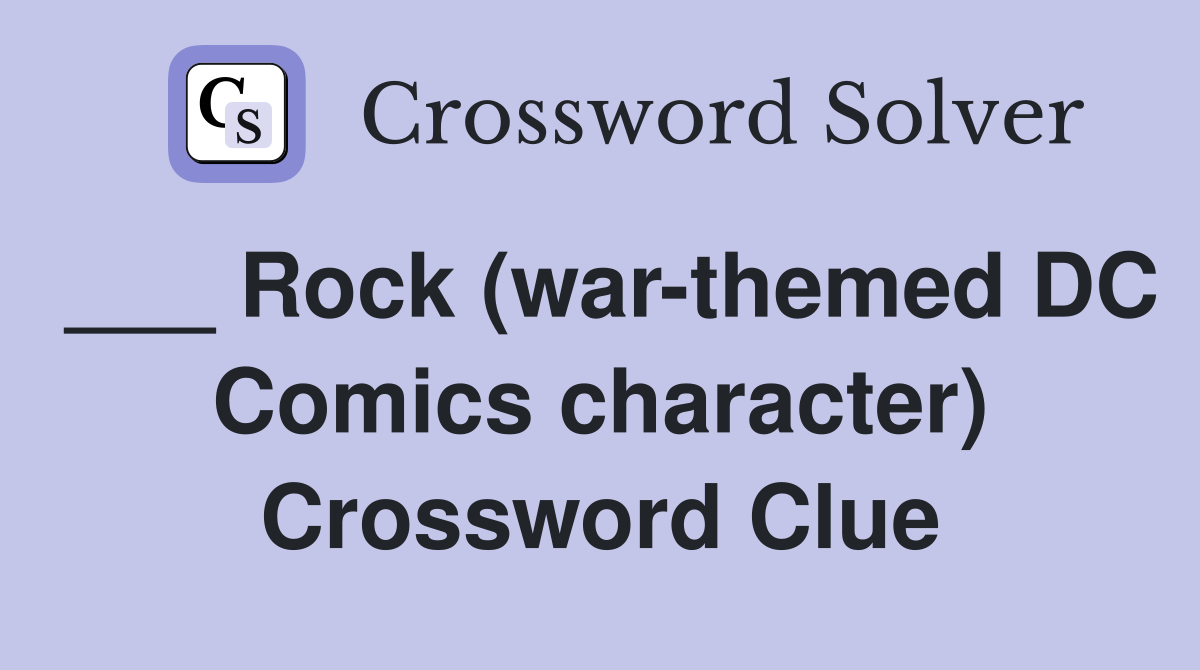 ___ Rock (war-themed DC Comics character) Crossword Clue