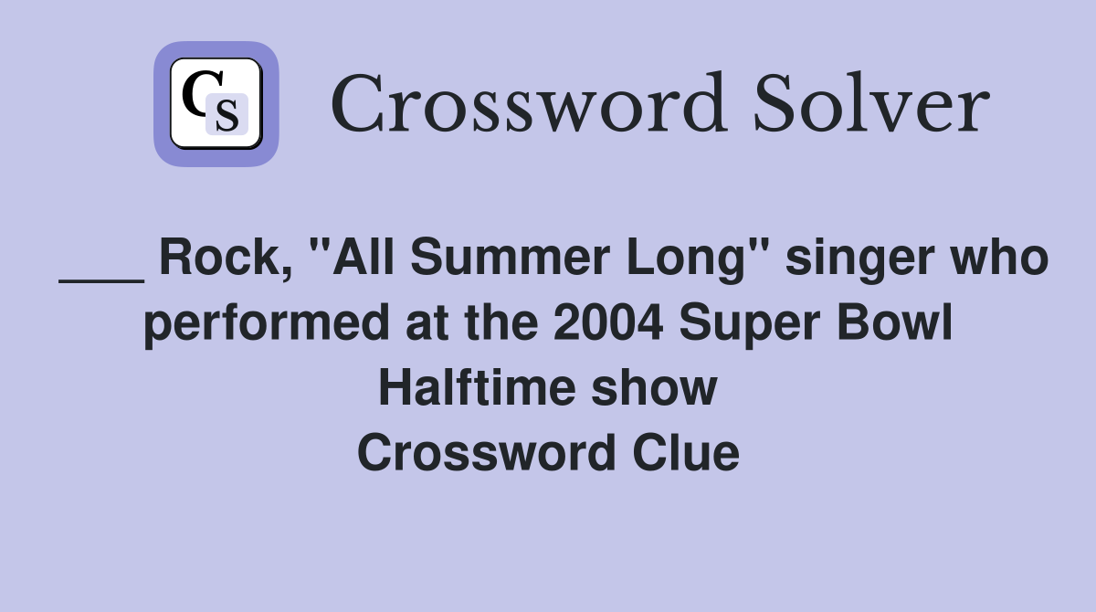 ___ Rock, "All Summer Long" singer who performed at the 2004 Super Bowl Halftime show Crossword Clue