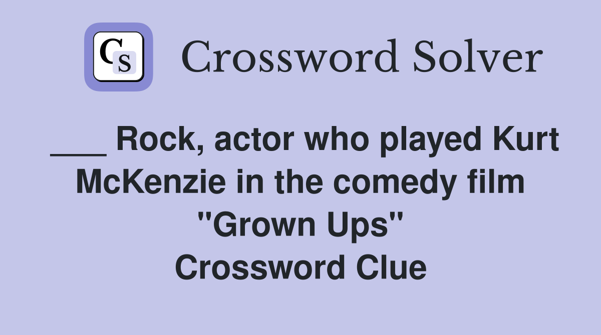 ___ Rock, actor who played Kurt McKenzie in the comedy film "Grown Ups" Crossword Clue