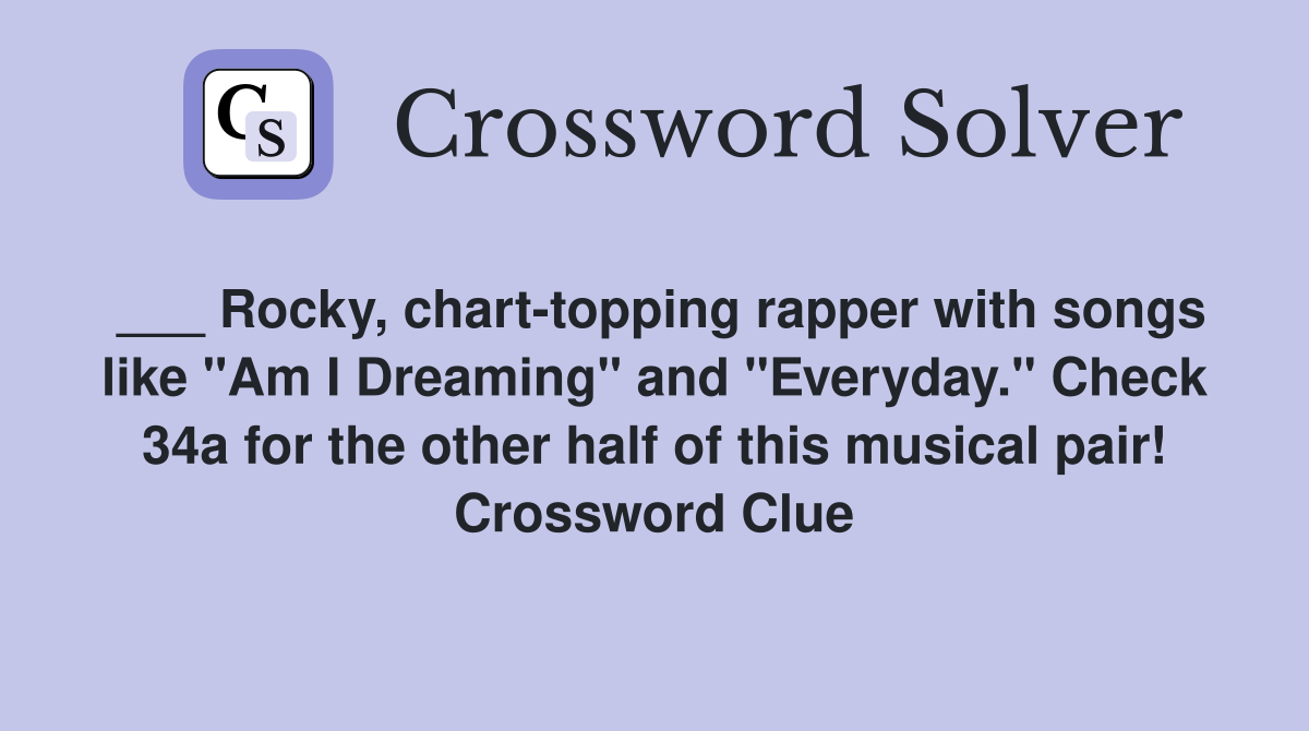 ___ Rocky, chart-topping rapper with songs like "Am I Dreaming" and "Everyday." Check 34a for the other half of this musical pair! Crossword Clue
