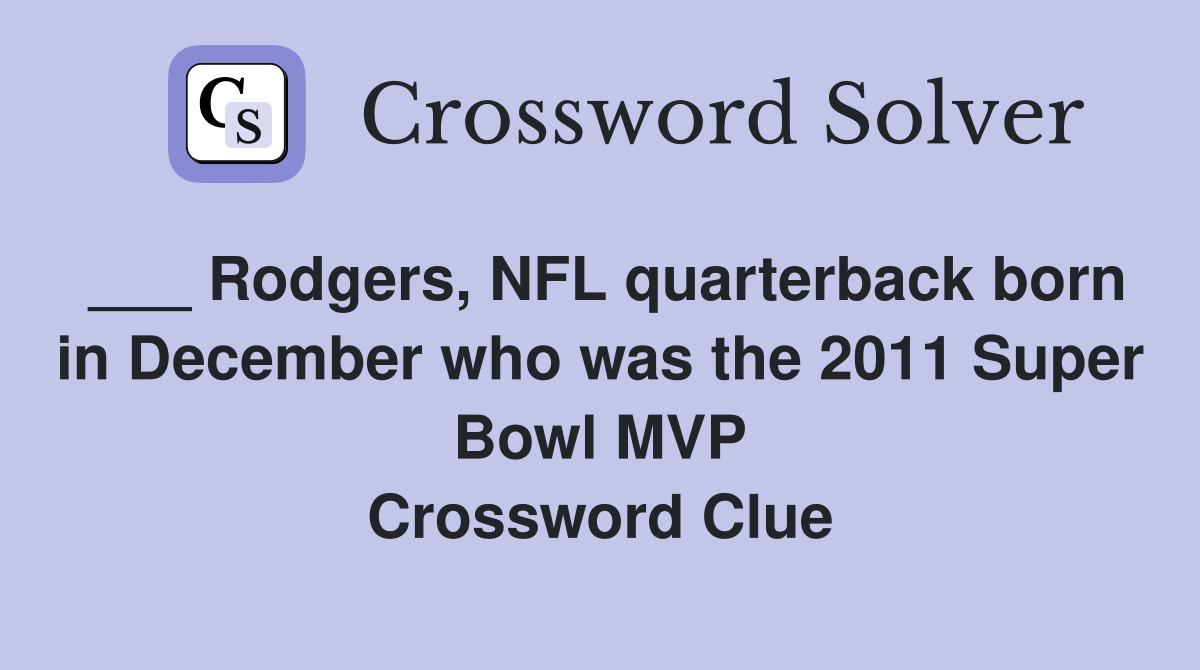 ___ Rodgers, NFL quarterback born in December who was the 2011 Super Bowl MVP Crossword Clue