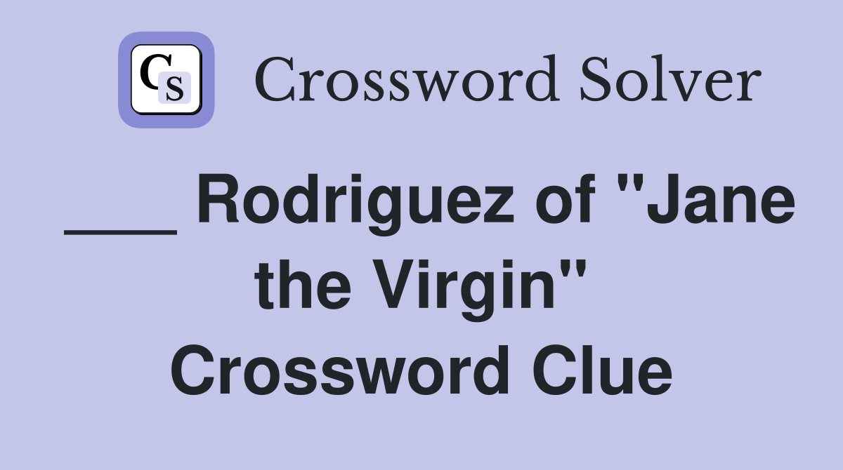___ Rodriguez of "Jane the Virgin" Crossword Clue