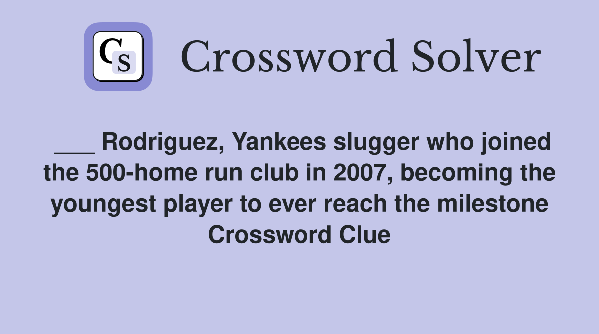 ___ Rodriguez, Yankees slugger who joined the 500-home run club in 2007, becoming the youngest player to ever reach the milestone Crossword Clue