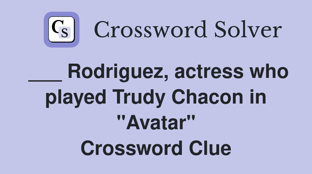 ___ Rodriguez, actress who played Trudy Chacon in "Avatar" Crossword Clue