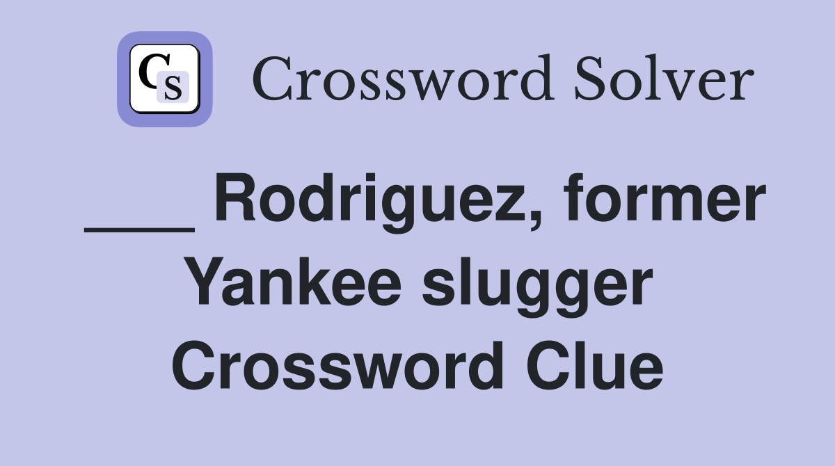 ___ Rodriguez, former Yankee slugger Crossword Clue