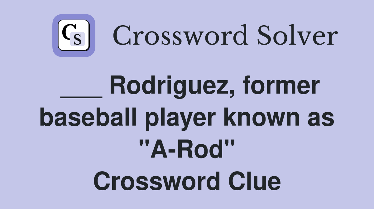 ___ Rodriguez, former baseball player known as "A-Rod" Crossword Clue