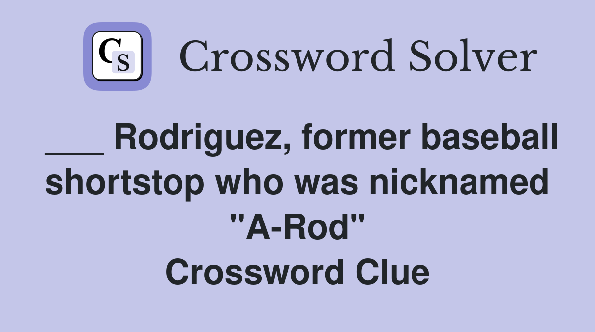 ___ Rodriguez, former baseball shortstop who was nicknamed "A-Rod" Crossword Clue