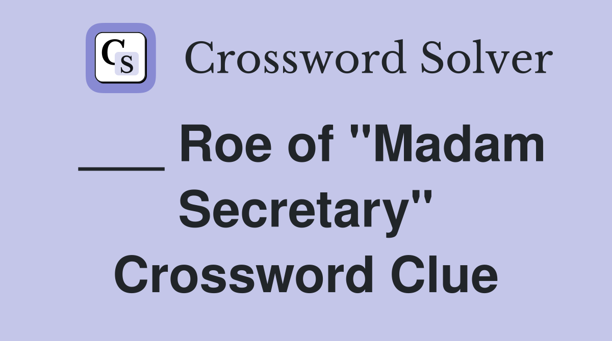 ___ Roe of "Madam Secretary" Crossword Clue