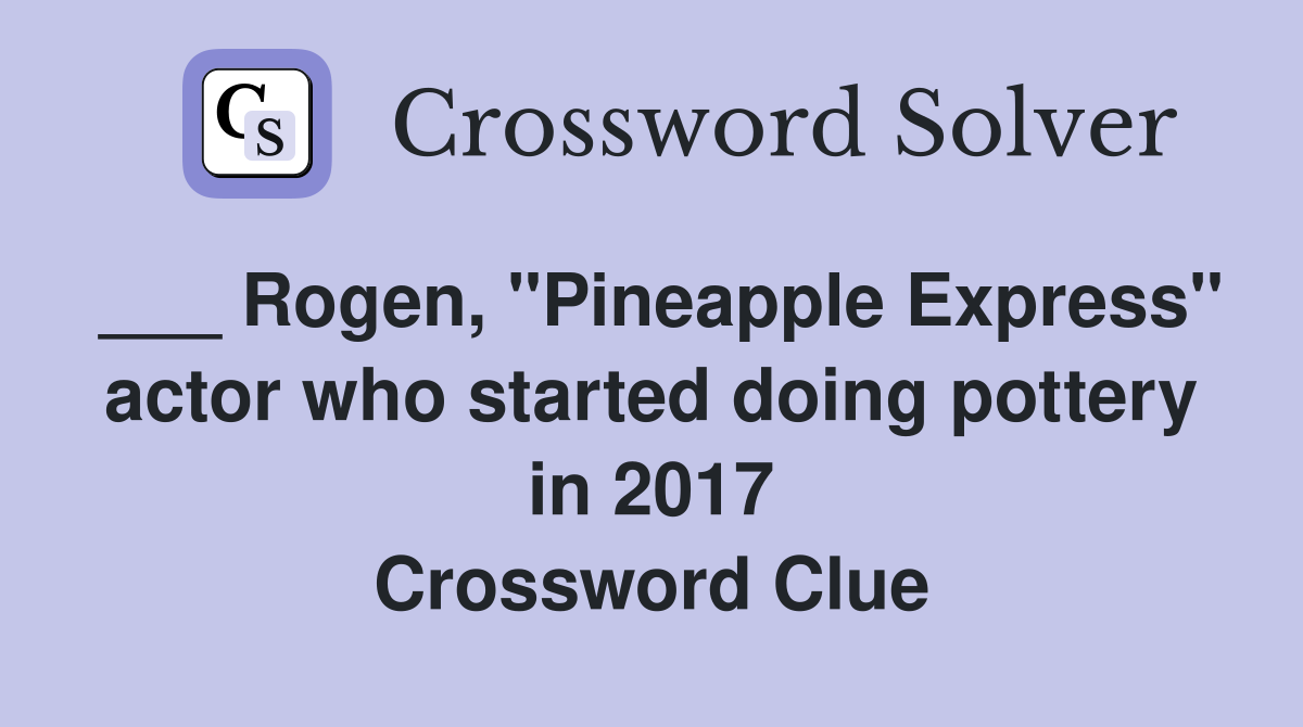 ___ Rogen, "Pineapple Express" actor who started doing pottery in 2017 Crossword Clue