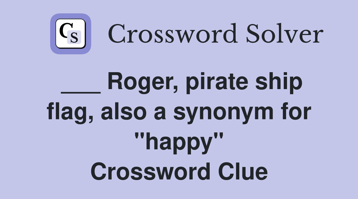 ___ Roger, pirate ship flag, also a synonym for "happy" Crossword Clue