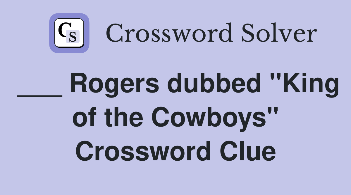 ___ Rogers dubbed "King of the Cowboys" Crossword Clue
