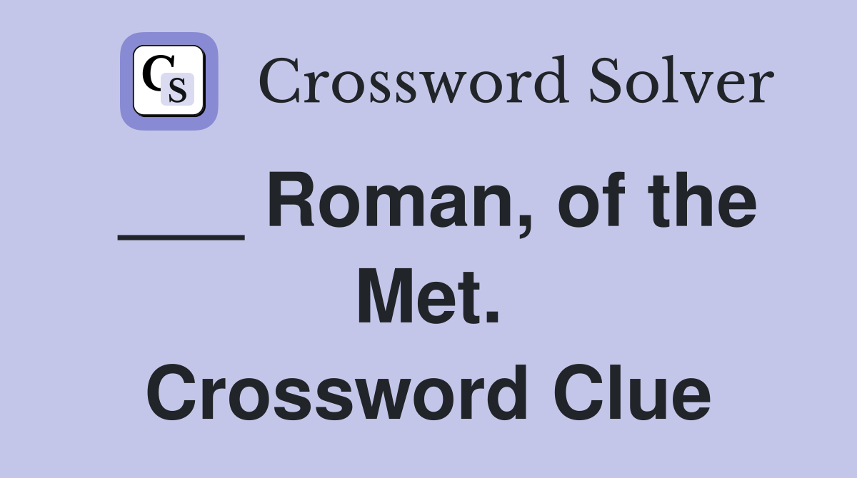 ___ Roman, of the Met. Crossword Clue