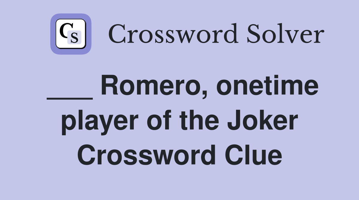 ___ Romero, onetime player of the Joker Crossword Clue