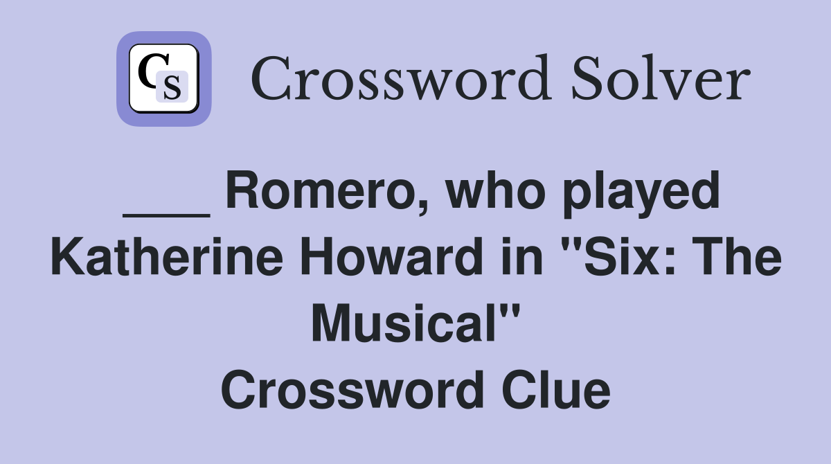___ Romero, who played Katherine Howard in "Six: The Musical" Crossword Clue
