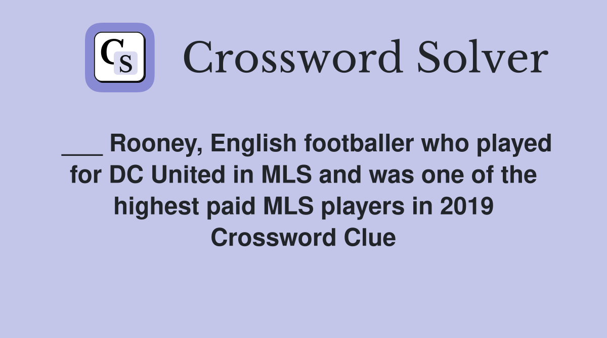 ___ Rooney, English footballer who played for DC United in MLS and was one of the highest paid MLS players in 2019 Crossword Clue