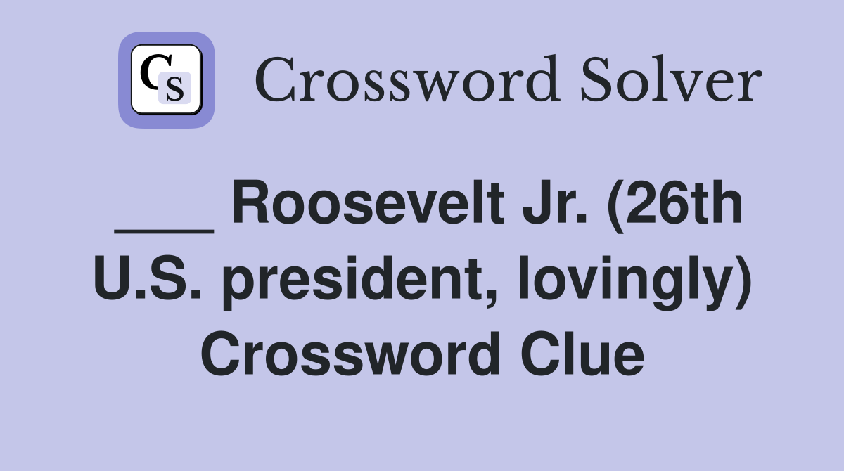 ___ Roosevelt Jr. (26th U.S. president, lovingly) Crossword Clue
