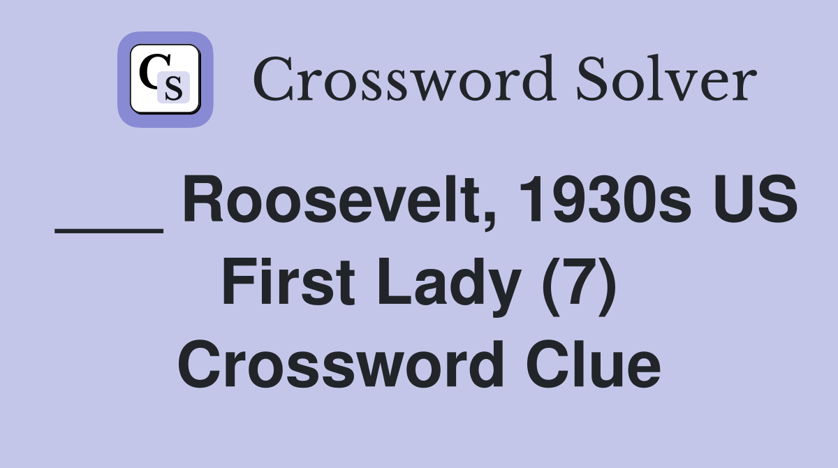 ___ Roosevelt, 1930s US First Lady (7) Crossword Clue