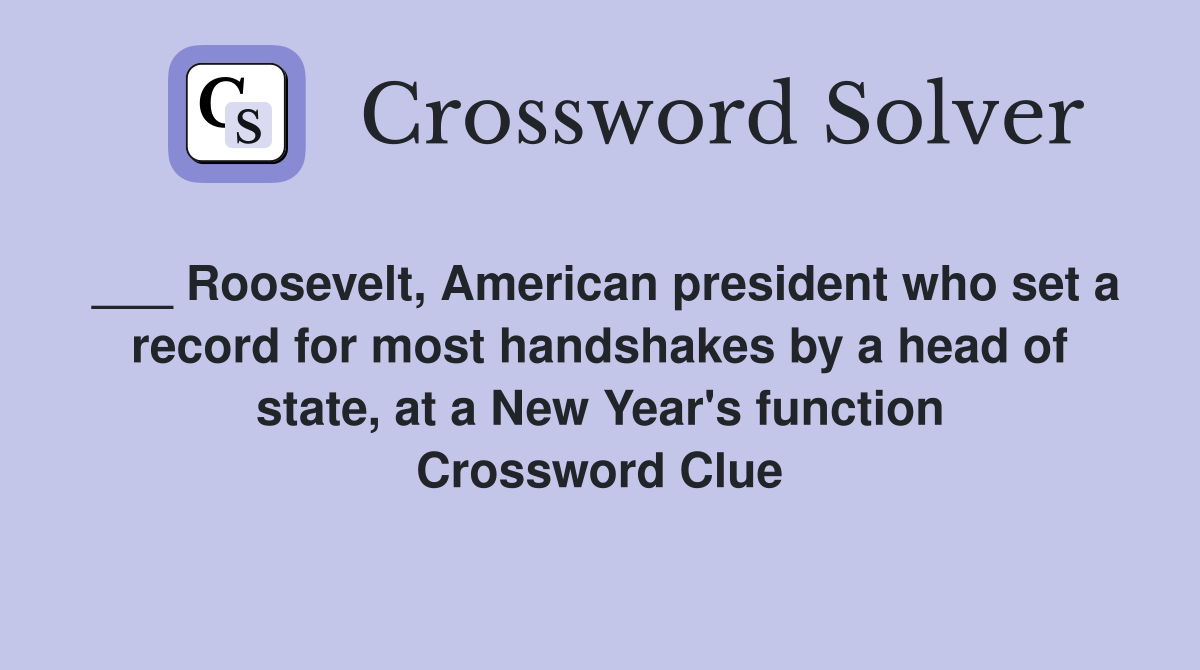 ___ Roosevelt, American president who set a record for most handshakes by a head of state, at a New Year's function Crossword Clue