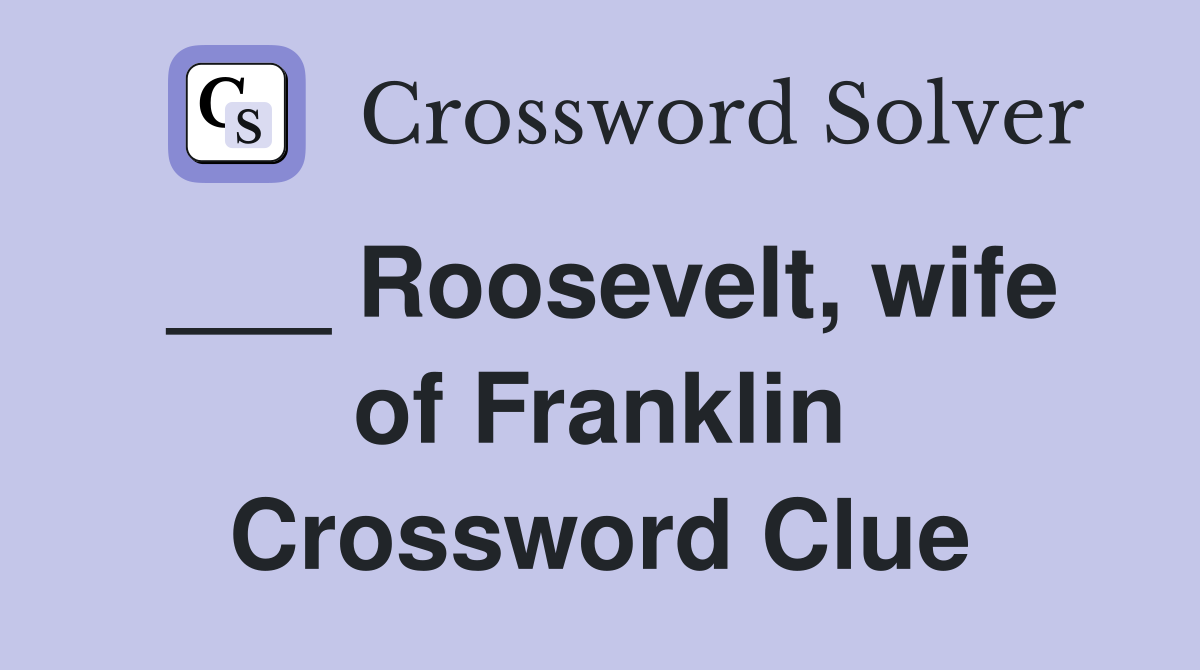 ___ Roosevelt, wife of Franklin Crossword Clue