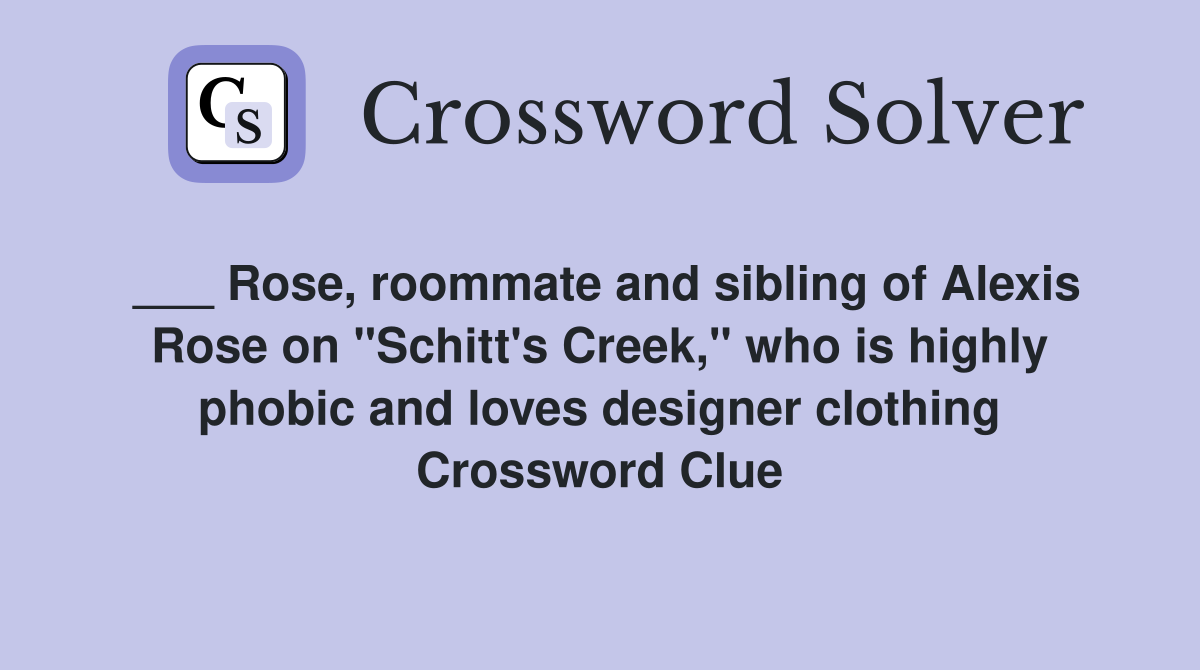 ___ Rose, roommate and sibling of Alexis Rose on "Schitt's Creek," who is highly phobic and loves designer clothing Crossword Clue