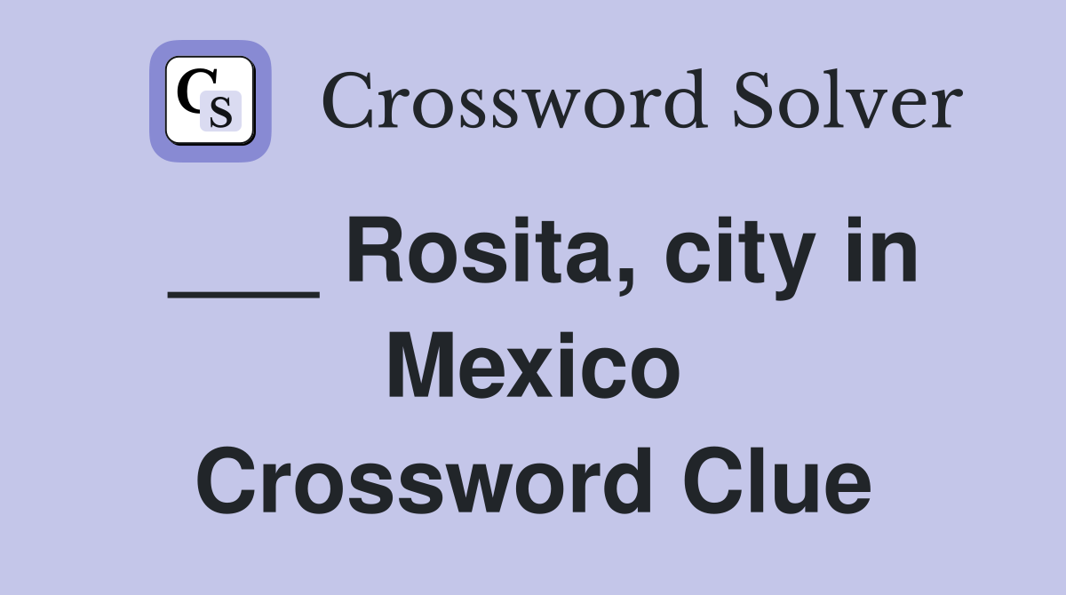 ___ Rosita, city in Mexico Crossword Clue