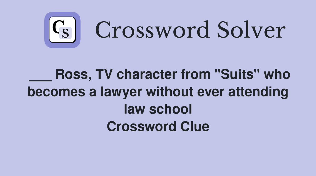 ___ Ross, TV character from "Suits" who becomes a lawyer without ever attending law school Crossword Clue