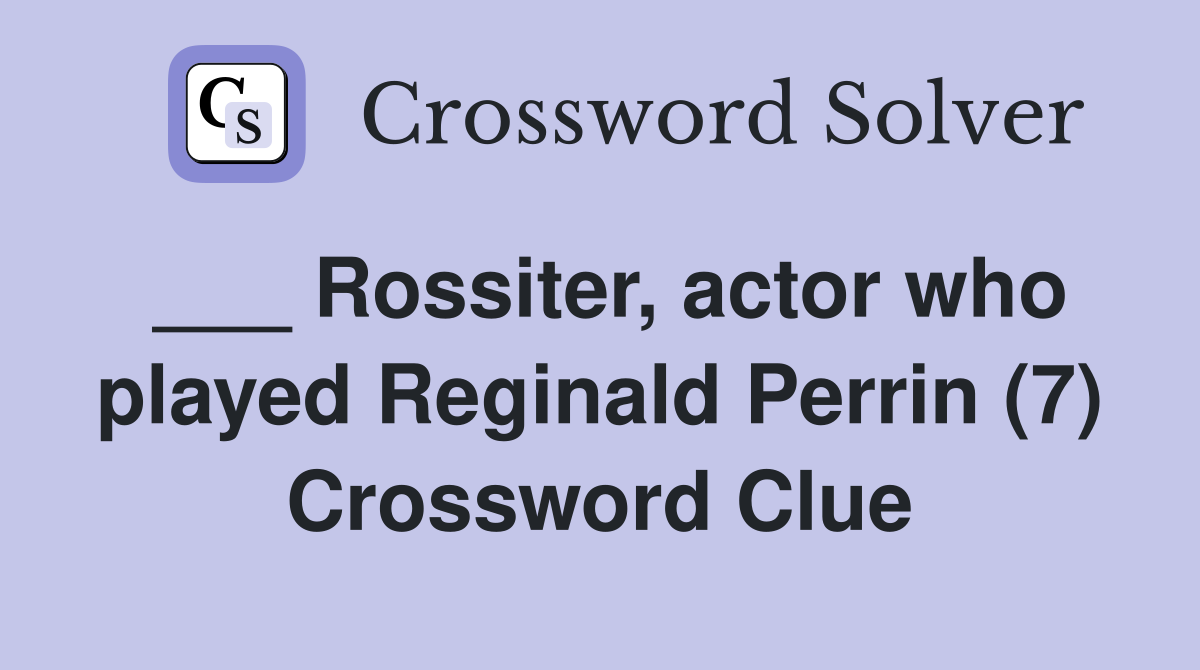 ___ Rossiter, actor who played Reginald Perrin (7) Crossword Clue