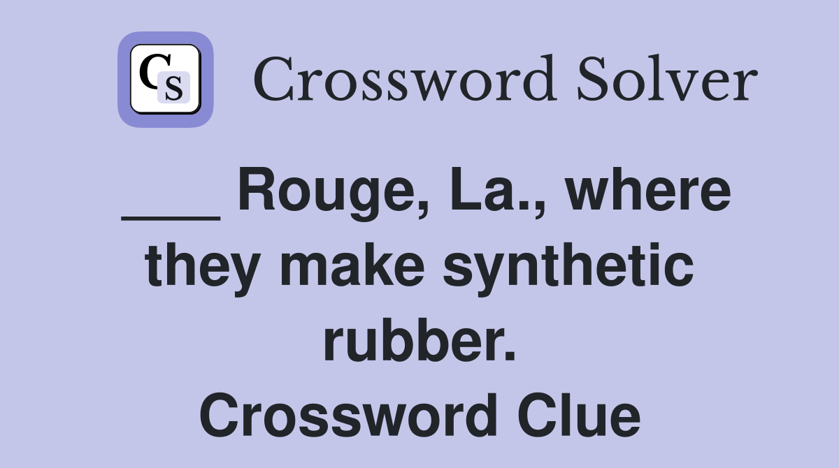 ___ Rouge, La., where they make synthetic rubber. Crossword Clue