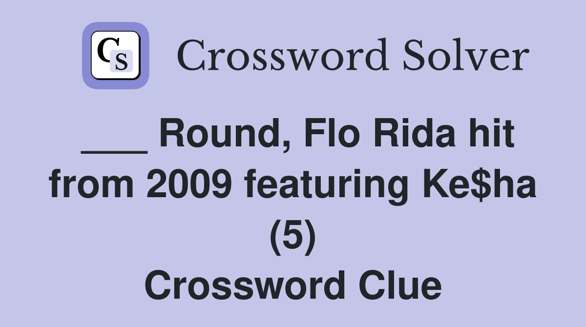 ___ Round, Flo Rida hit from 2009 featuring Ke$ha (5) Crossword Clue