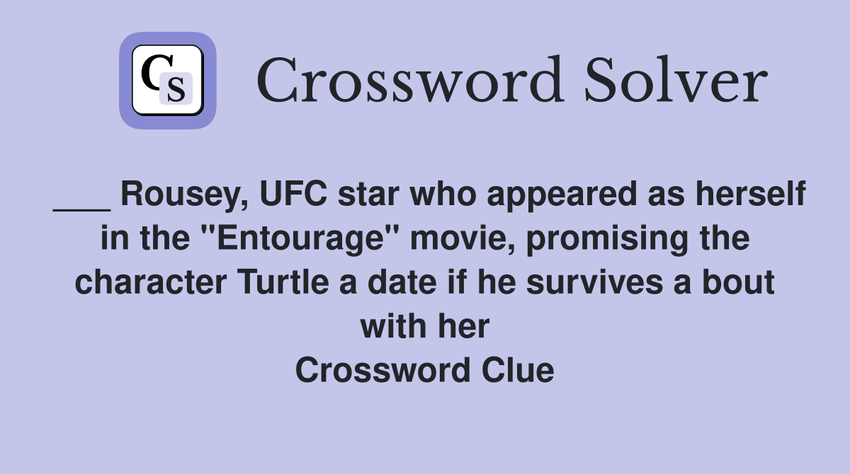 ___ Rousey, UFC star who appeared as herself in the "Entourage" movie, promising the character Turtle a date if he survives a bout with her Crossword Clue