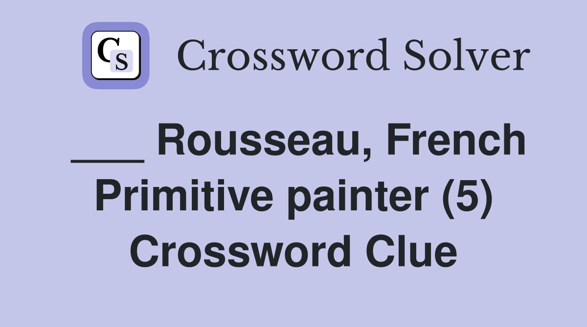___ Rousseau, French Primitive painter (5) Crossword Clue