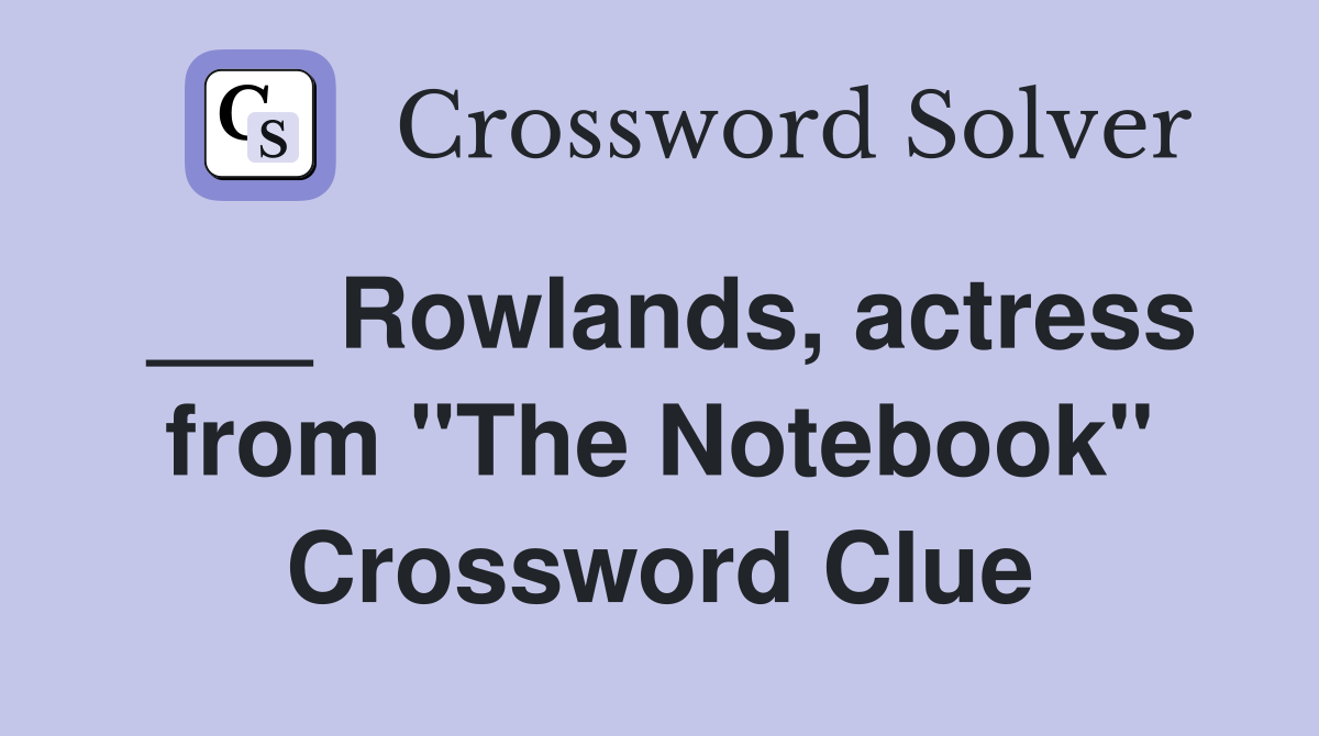 ___ Rowlands, actress from "The Notebook" Crossword Clue