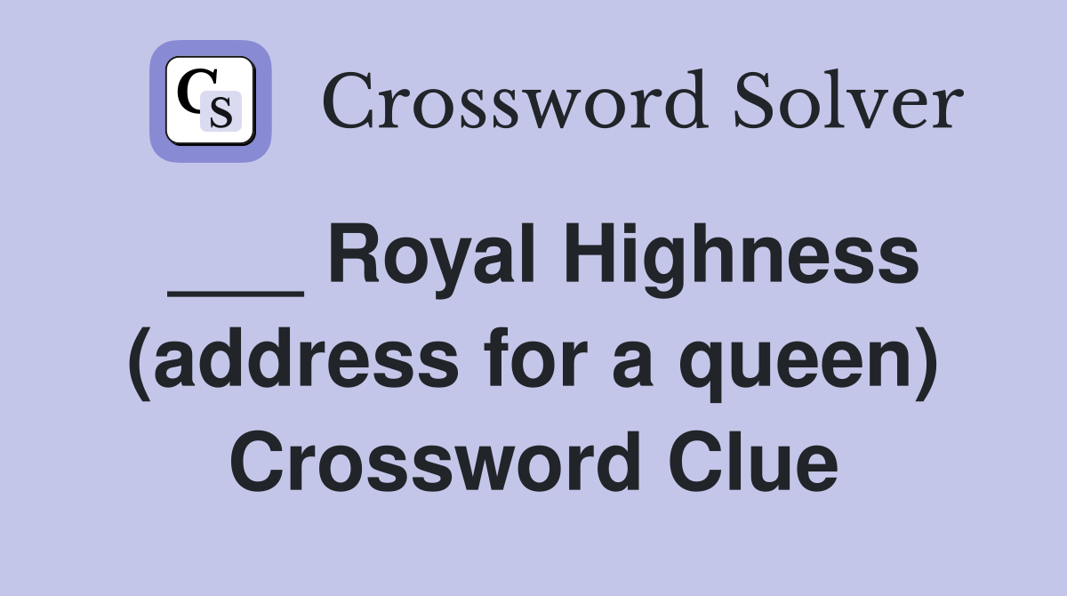 ___ Royal Highness (address for a queen) Crossword Clue