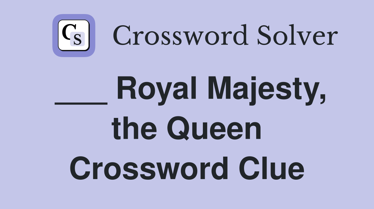 ___ Royal Majesty, the Queen Crossword Clue