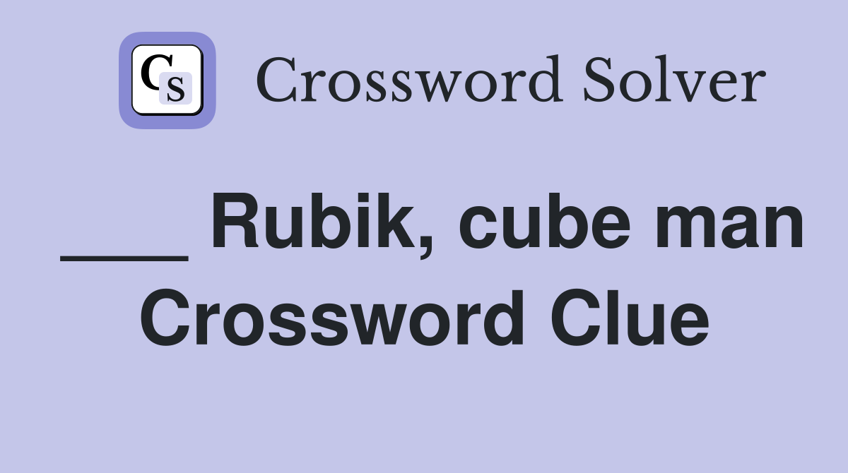___ Rubik, cube man Crossword Clue