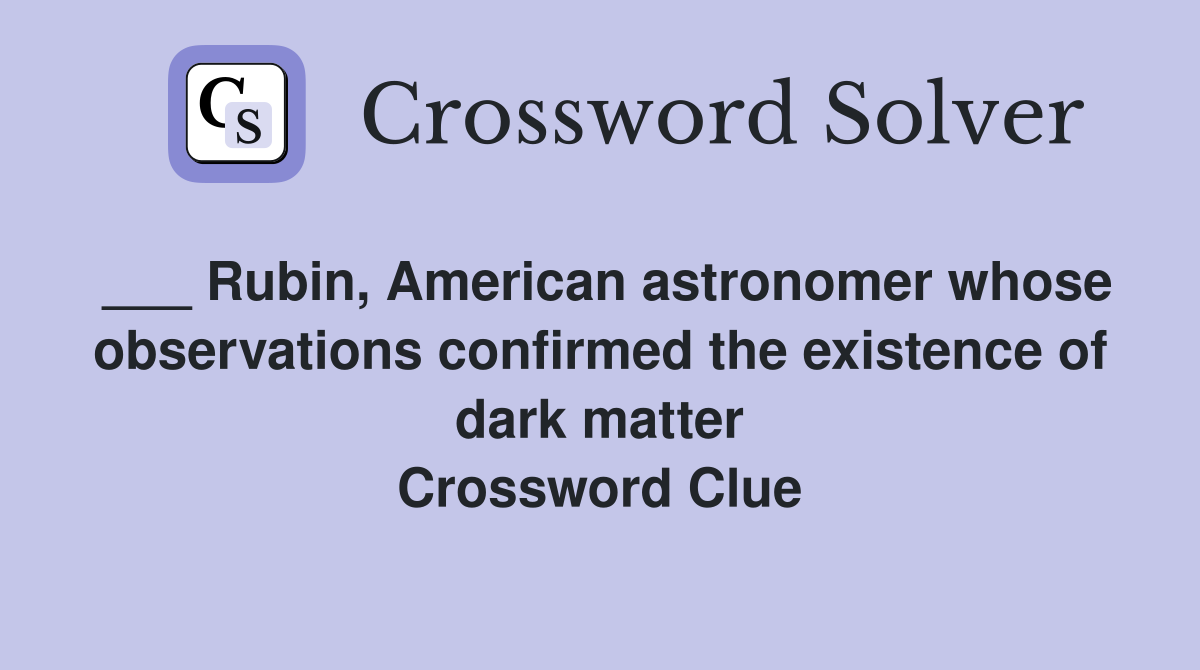 ___ Rubin, American astronomer whose observations confirmed the existence of dark matter Crossword Clue