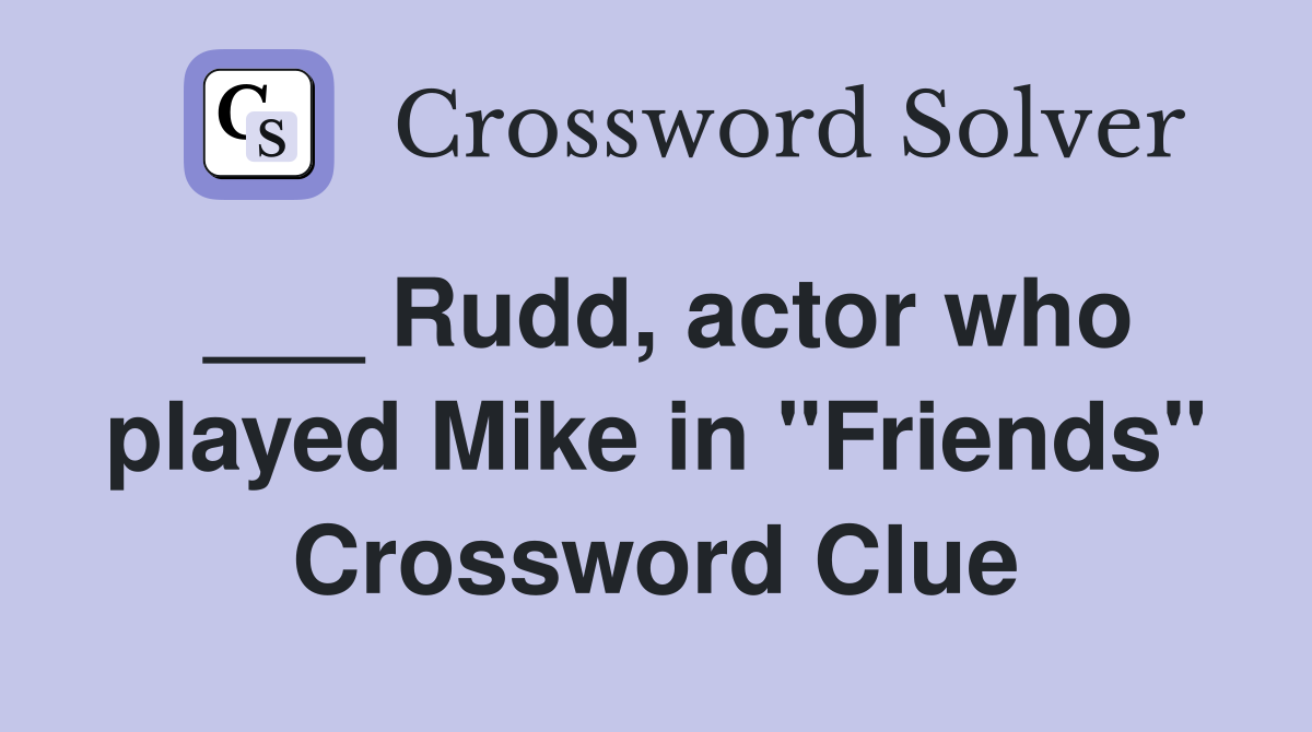 ___ Rudd, actor who played Mike in "Friends" Crossword Clue