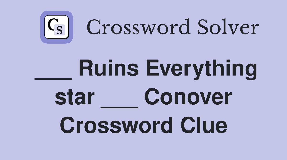 ___ Ruins Everything star ___ Conover Crossword Clue