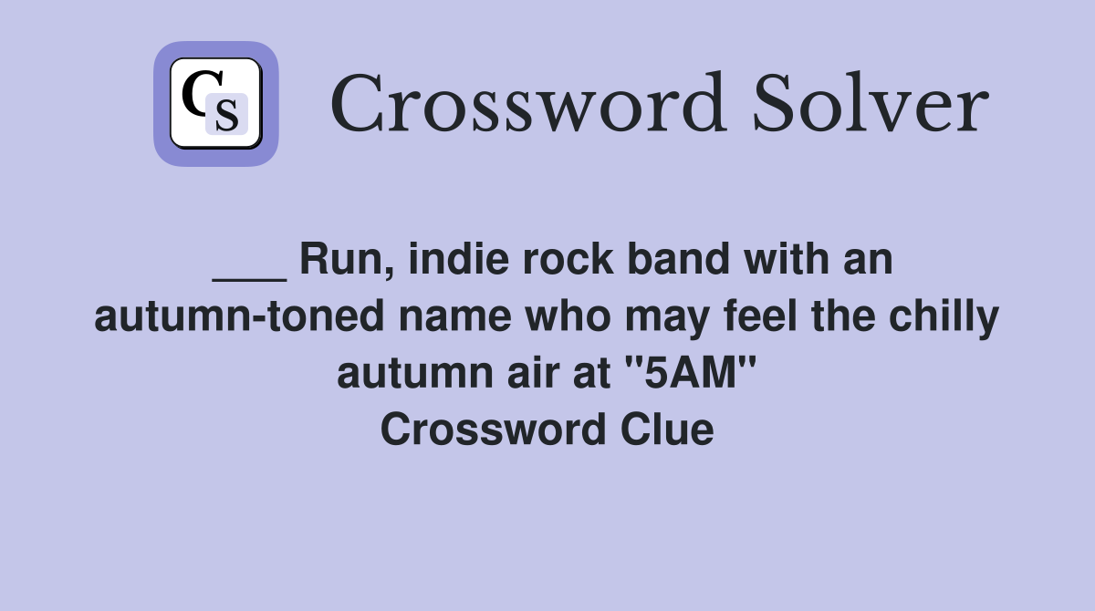 ___ Run, indie rock band with an autumn-toned name who may feel the chilly autumn air at "5AM" Crossword Clue