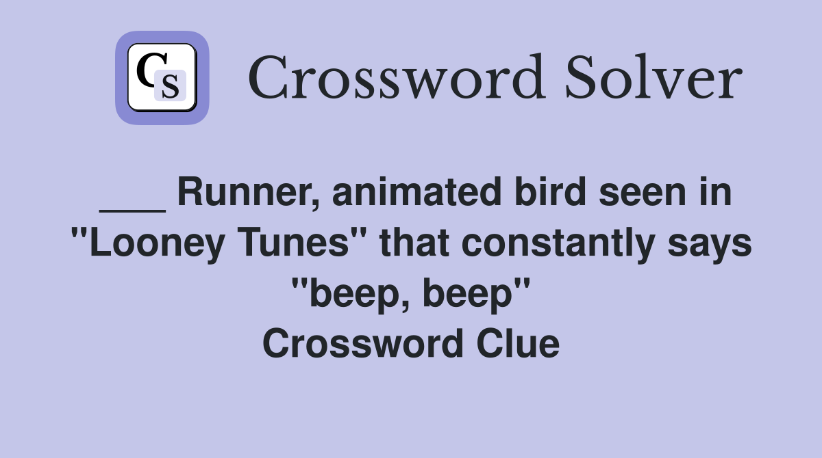 ___ Runner, animated bird seen in "Looney Tunes" that constantly says "beep, beep" Crossword Clue