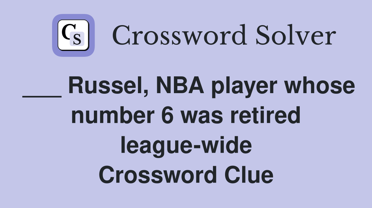 ___ Russel, NBA player whose number 6 was retired league-wide Crossword Clue