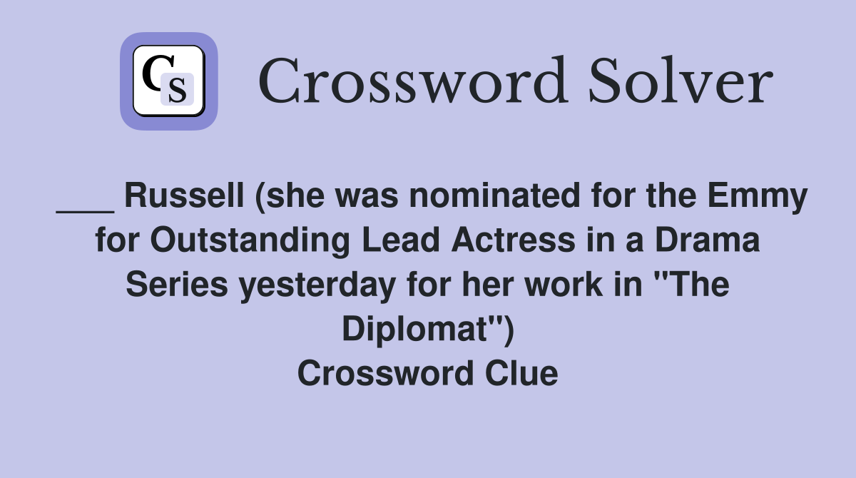 ___ Russell (she was nominated for the Emmy for Outstanding Lead Actress in a Drama Series yesterday for her work in "The Diplomat") Crossword Clue