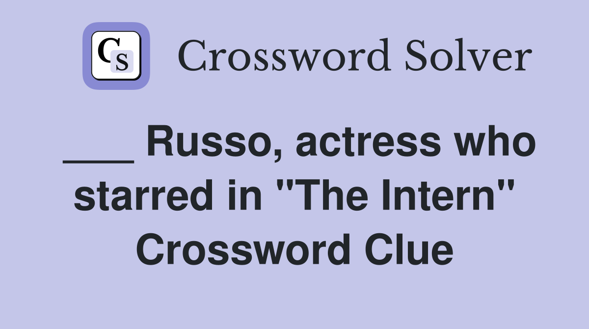 ___ Russo, actress who starred in "The Intern" Crossword Clue