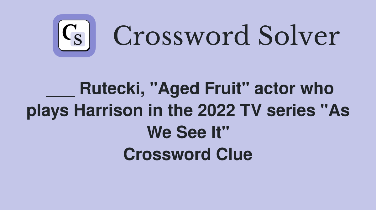 ___ Rutecki, "Aged Fruit" actor who plays Harrison in the 2022 TV series "As We See It" Crossword Clue