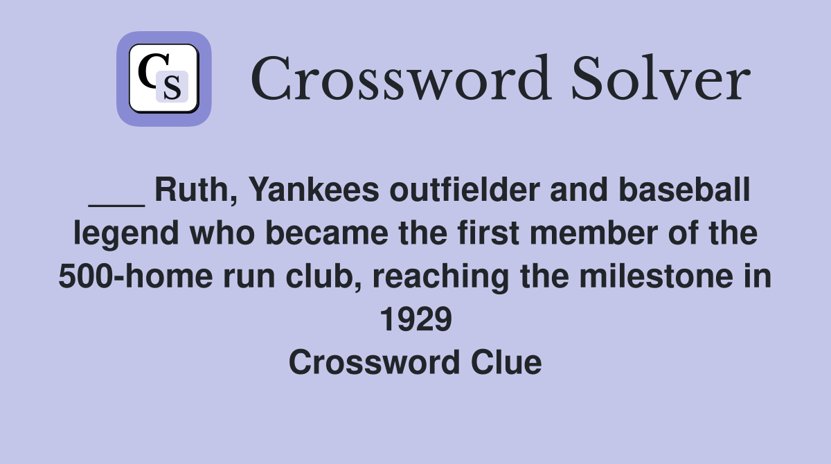 ___ Ruth, Yankees outfielder and baseball legend who became the first member of the 500-home run club, reaching the milestone in 1929 Crossword Clue